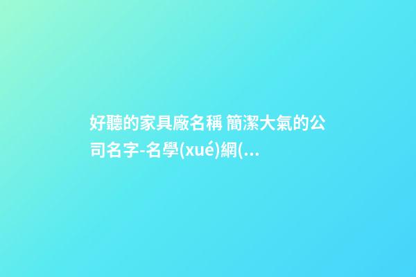 好聽的家具廠名稱 簡潔大氣的公司名字-名學(xué)網(wǎng)